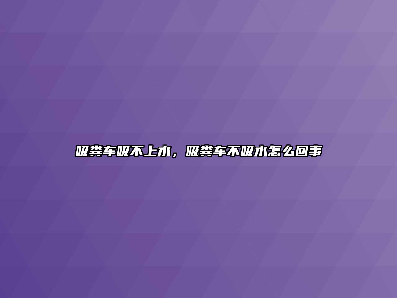 吸糞車吸不上水，吸糞車不吸水怎么回事