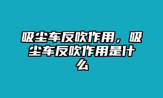 吸塵車反吹作用，吸塵車反吹作用是什么