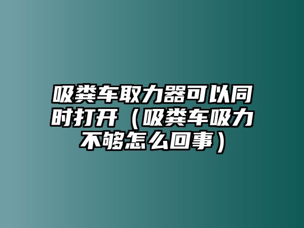 吸糞車取力器可以同時打開（吸糞車吸力不夠怎么回事）