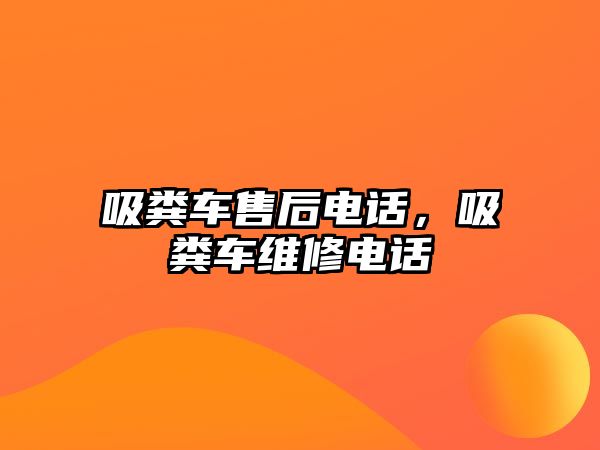 吸糞車售后電話，吸糞車維修電話