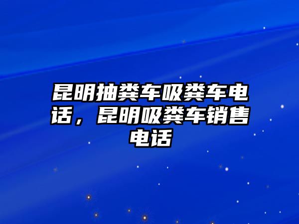 昆明抽糞車吸糞車電話，昆明吸糞車銷售電話