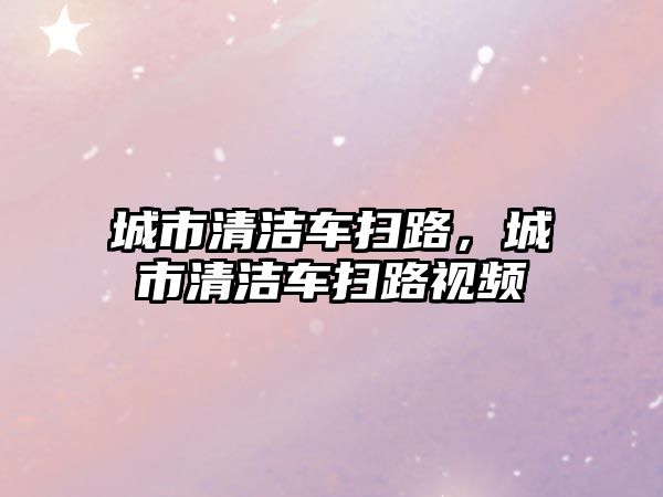 城市清潔車掃路，城市清潔車掃路視頻