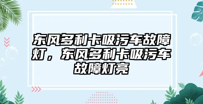 東風(fēng)多利卡吸污車(chē)故障燈，東風(fēng)多利卡吸污車(chē)故障燈亮