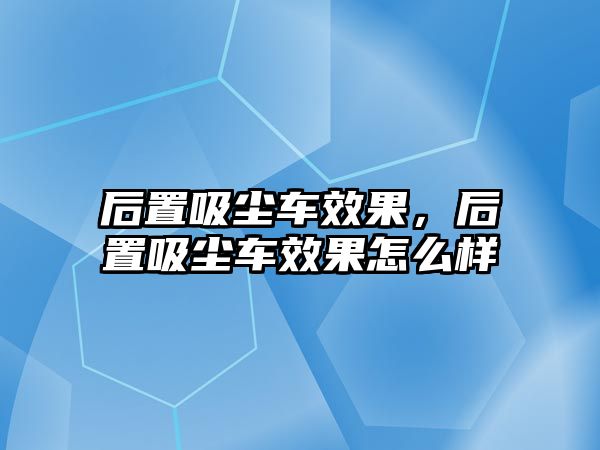 后置吸塵車效果，后置吸塵車效果怎么樣