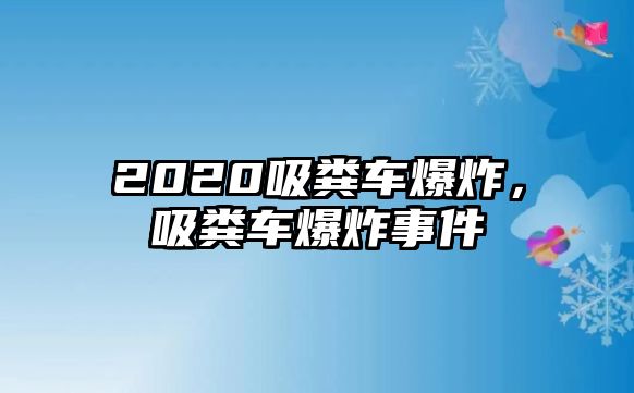 2020吸糞車爆炸，吸糞車爆炸事件