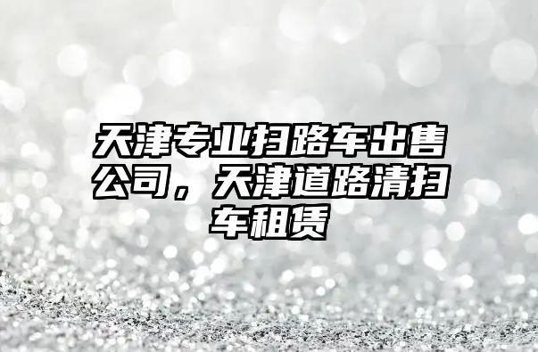 天津?qū)I(yè)掃路車出售公司，天津道路清掃車租賃