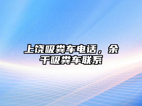 上饒吸糞車電話，余干吸糞車聯(lián)系