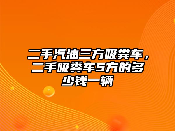 二手汽油三方吸糞車，二手吸糞車5方的多少錢一輛