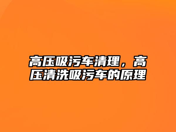 高壓吸污車清理，高壓清洗吸污車的原理