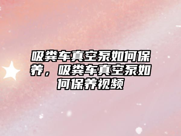 吸糞車真空泵如何保養(yǎng)，吸糞車真空泵如何保養(yǎng)視頻