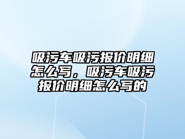 吸污車吸污報價明細怎么寫，吸污車吸污報價明細怎么寫的