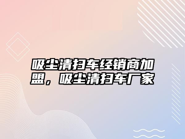 吸塵清掃車經(jīng)銷商加盟，吸塵清掃車廠家