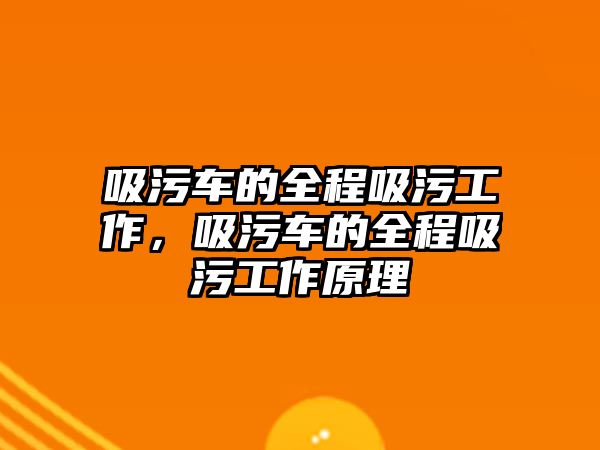 吸污車的全程吸污工作，吸污車的全程吸污工作原理