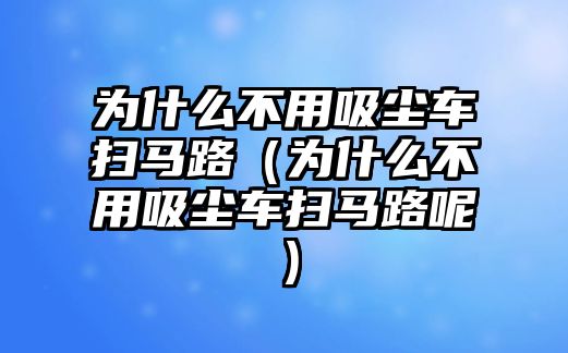 為什么不用吸塵車掃馬路（為什么不用吸塵車掃馬路呢）