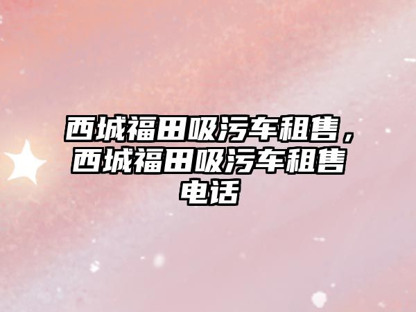 西城福田吸污車租售，西城福田吸污車租售電話