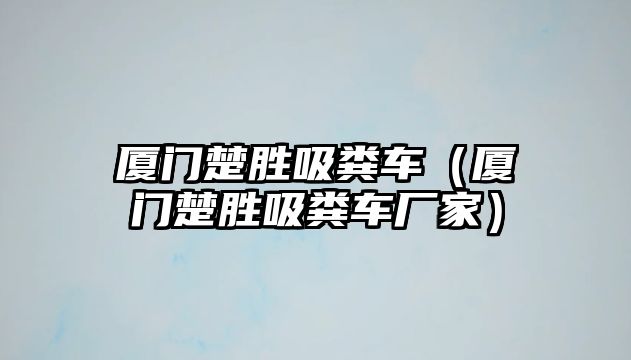 廈門楚勝吸糞車（廈門楚勝吸糞車廠家）