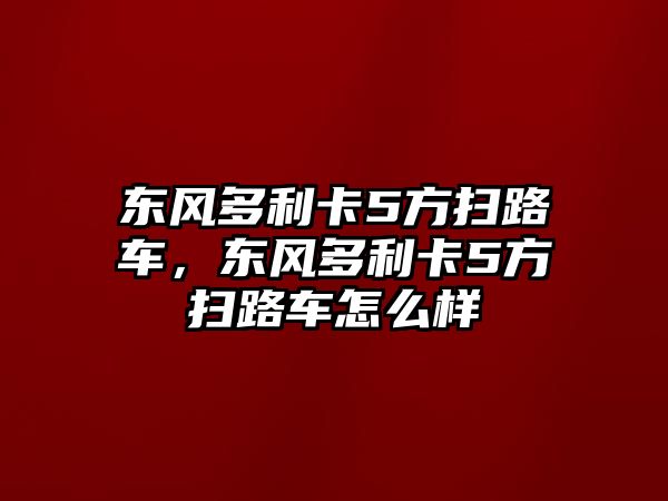 東風多利卡5方掃路車，東風多利卡5方掃路車怎么樣