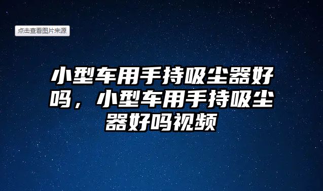 小型車用手持吸塵器好嗎，小型車用手持吸塵器好嗎視頻