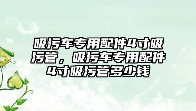 吸污車專用配件4寸吸污管，吸污車專用配件4寸吸污管多少錢