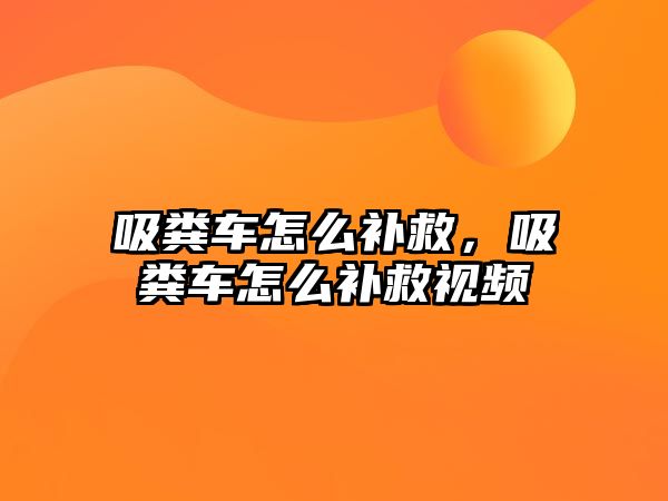 吸糞車怎么補救，吸糞車怎么補救視頻