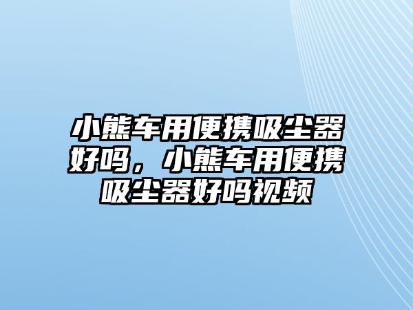 小熊車用便攜吸塵器好嗎，小熊車用便攜吸塵器好嗎視頻