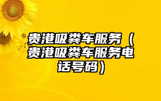 貴港吸糞車服務(wù)（貴港吸糞車服務(wù)電話號(hào)碼）