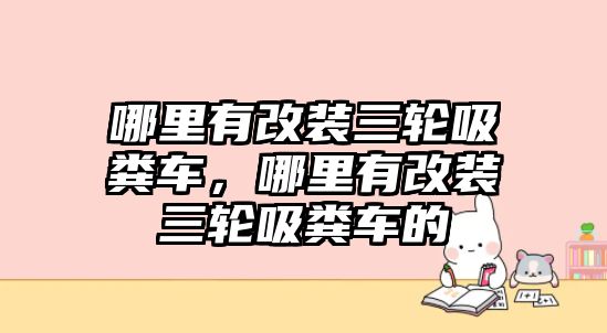 哪里有改裝三輪吸糞車，哪里有改裝三輪吸糞車的