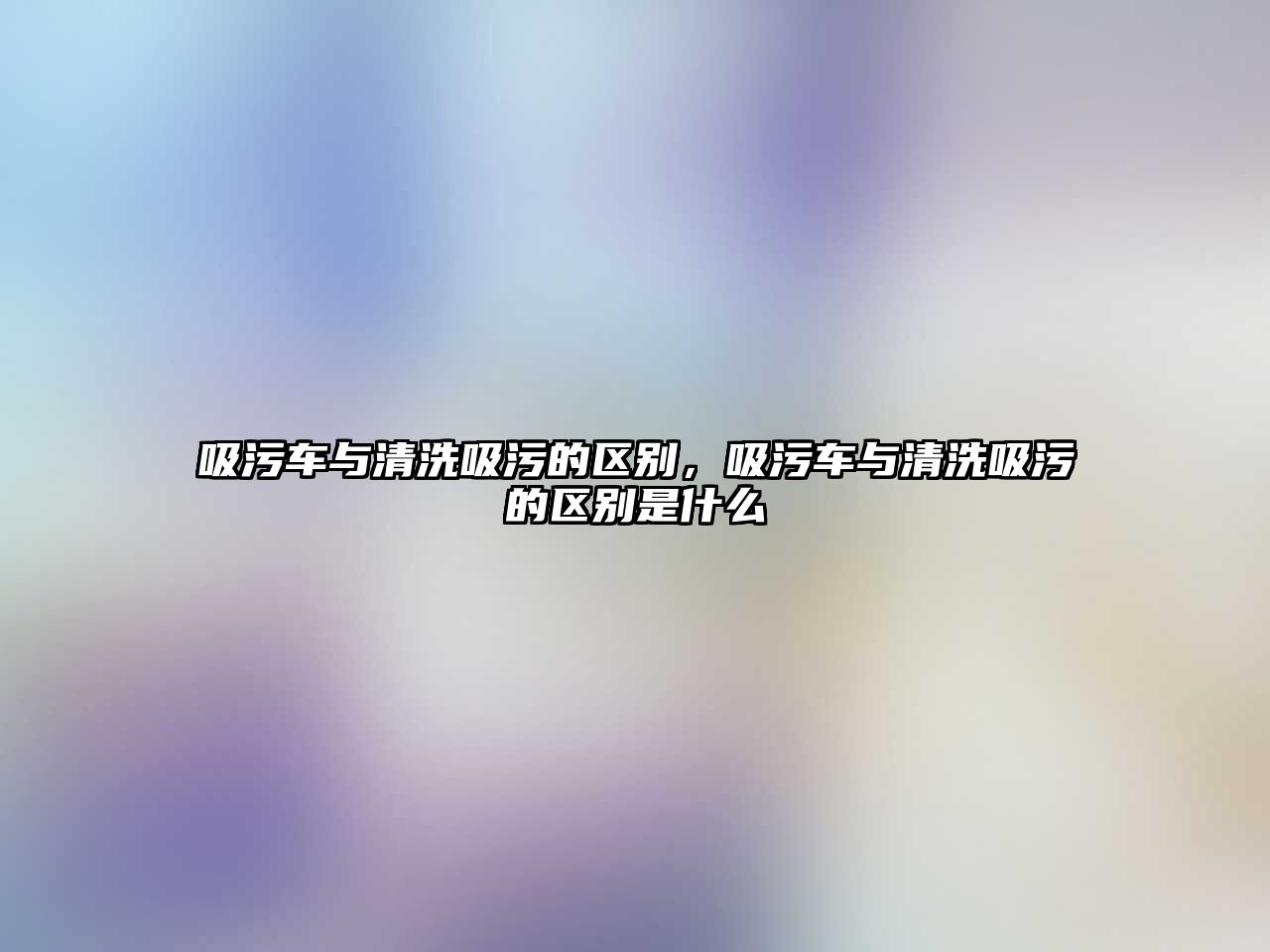 吸污車與清洗吸污的區(qū)別，吸污車與清洗吸污的區(qū)別是什么