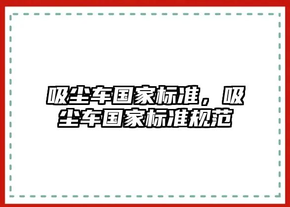 吸塵車國家標(biāo)準(zhǔn)，吸塵車國家標(biāo)準(zhǔn)規(guī)范