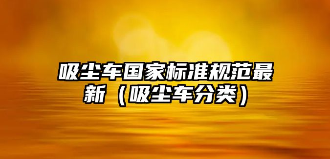 吸塵車國家標(biāo)準(zhǔn)規(guī)范最新（吸塵車分類）