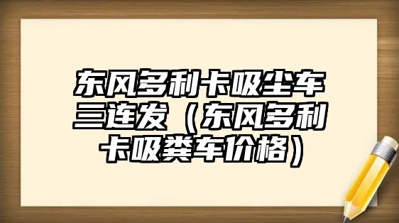 東風(fēng)多利卡吸塵車三連發(fā)（東風(fēng)多利卡吸糞車價格）