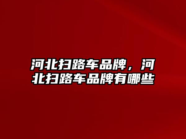 河北掃路車品牌，河北掃路車品牌有哪些