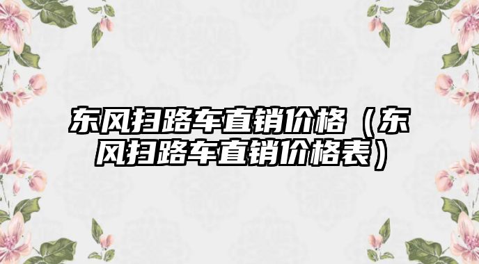 東風(fēng)掃路車直銷價(jià)格（東風(fēng)掃路車直銷價(jià)格表）