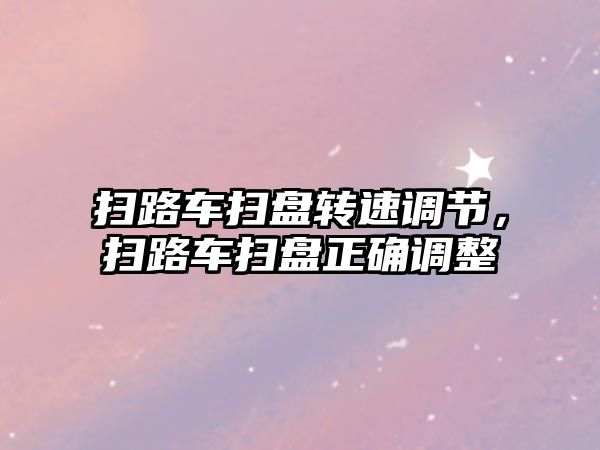 掃路車掃盤轉速調節(jié)，掃路車掃盤正確調整