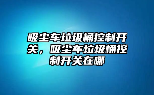 吸塵車?yán)翱刂崎_關(guān)，吸塵車?yán)翱刂崎_關(guān)在哪