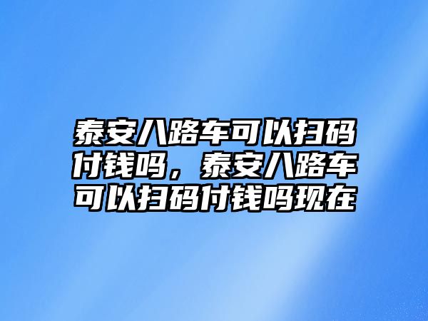 泰安八路車可以掃碼付錢嗎，泰安八路車可以掃碼付錢嗎現(xiàn)在