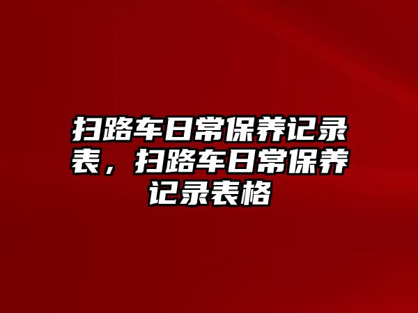 掃路車日常保養(yǎng)記錄表，掃路車日常保養(yǎng)記錄表格