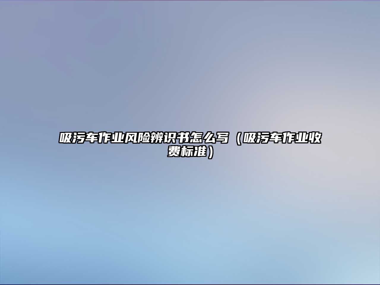 吸污車作業(yè)風(fēng)險(xiǎn)辨識(shí)書怎么寫（吸污車作業(yè)收費(fèi)標(biāo)準(zhǔn)）