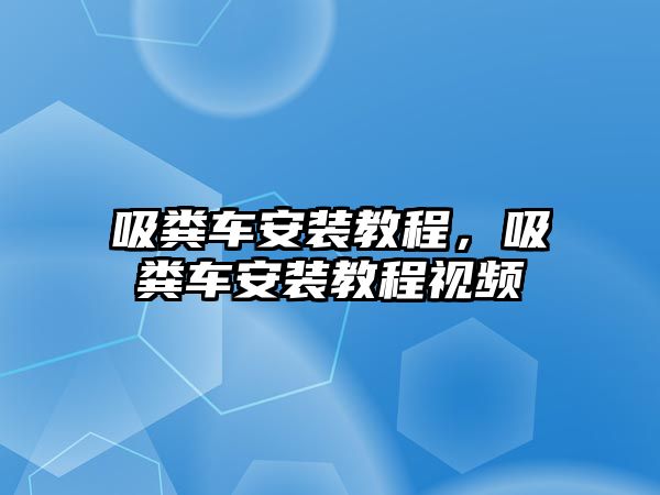 吸糞車安裝教程，吸糞車安裝教程視頻