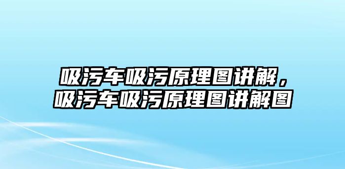 吸污車(chē)吸污原理圖講解，吸污車(chē)吸污原理圖講解圖