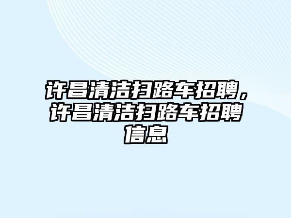 許昌清潔掃路車招聘，許昌清潔掃路車招聘信息