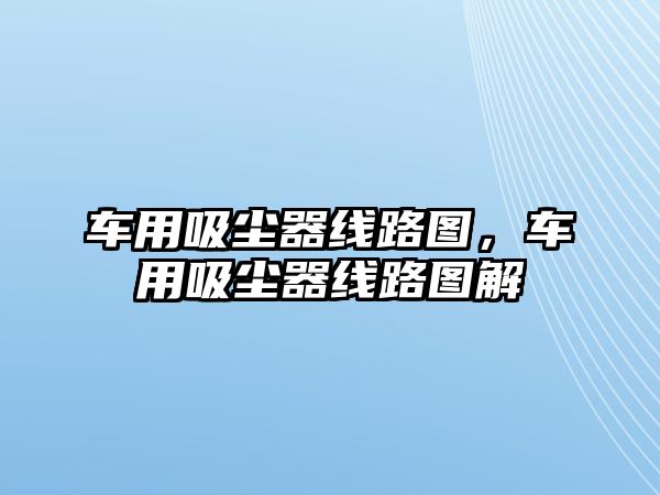 車用吸塵器線路圖，車用吸塵器線路圖解