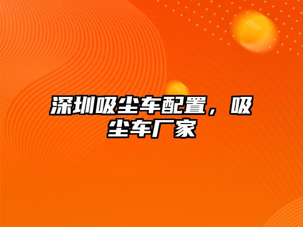 深圳吸塵車配置，吸塵車廠家