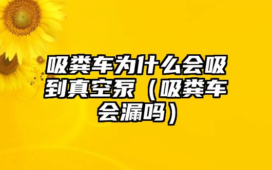 吸糞車為什么會(huì)吸到真空泵（吸糞車會(huì)漏嗎）