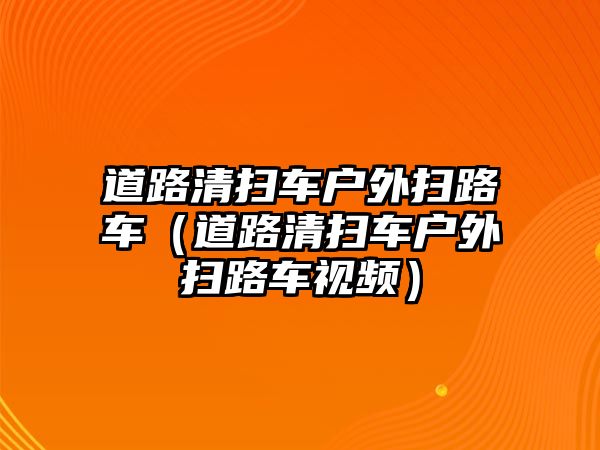 道路清掃車戶外掃路車（道路清掃車戶外掃路車視頻）