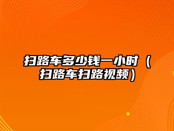 掃路車多少錢一小時（掃路車掃路視頻）