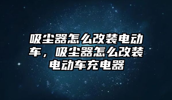 吸塵器怎么改裝電動車，吸塵器怎么改裝電動車充電器