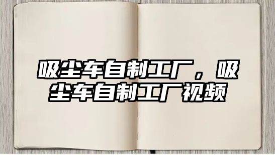 吸塵車自制工廠，吸塵車自制工廠視頻