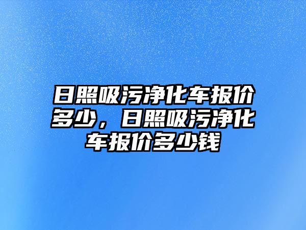 日照吸污凈化車報價多少，日照吸污凈化車報價多少錢