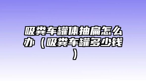 吸糞車(chē)罐體抽扁怎么辦（吸糞車(chē)罐多少錢(qián)）